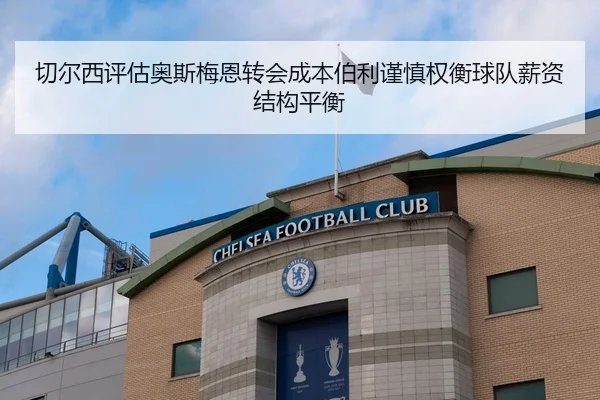 切尔西评估奥斯梅恩转会成本伯利谨慎权衡球队薪资结构平衡
