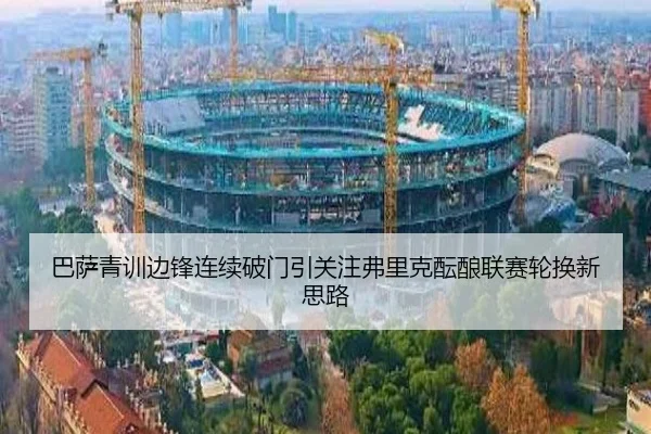 巴萨青训边锋连续破门引关注弗里克酝酿联赛轮换新思路
